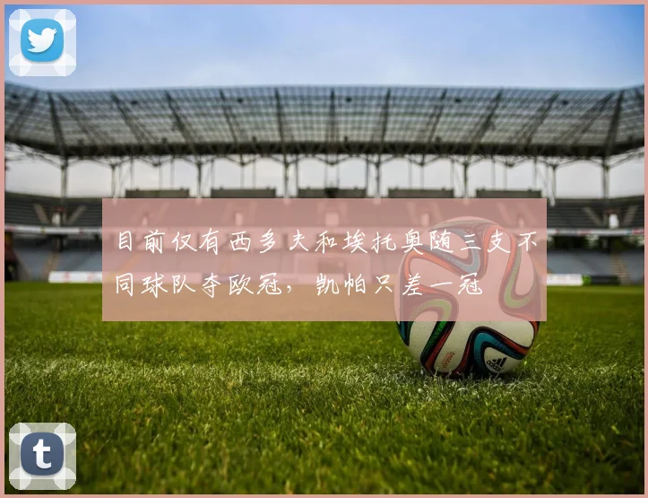 目前仅有西多夫和埃托奥随三支不同球队夺欧冠，凯帕只差一冠