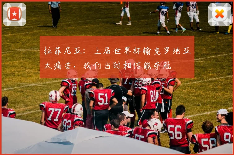拉菲尼亚：上届世界杯输克罗地亚太痛苦，我们当时相信能夺冠