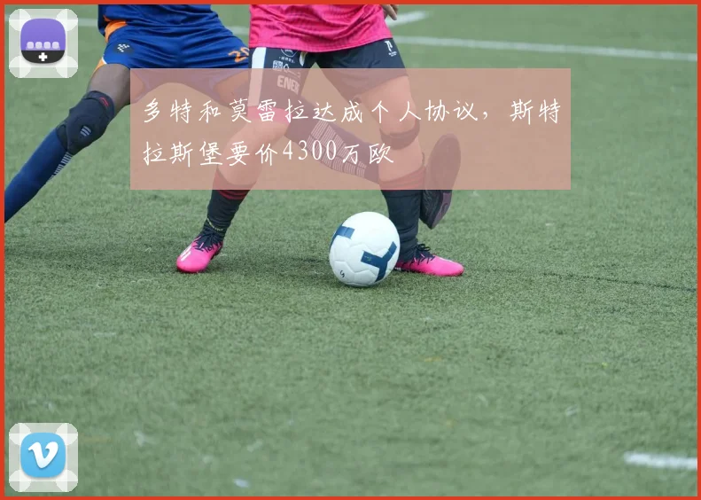多特和莫雷拉达成个人协议，斯特拉斯堡要价4300万欧
